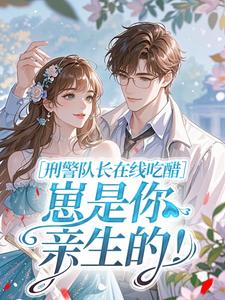 刑警队长在线吃醋：崽是你亲生的！