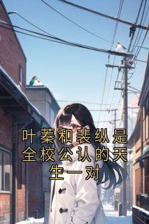 叶蓁和裴纵是全校公认的天生一对