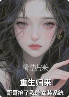 重生归来，哥哥抢了我的女装系统