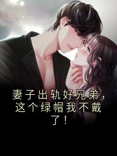 妻子出轨好兄弟，这个绿帽我不戴了！