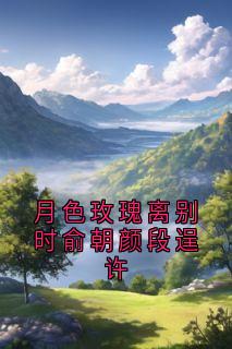 月色玫瑰离别时俞朝颜段逞许