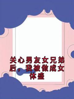 关心男友女兄弟后，我被做成女体盛