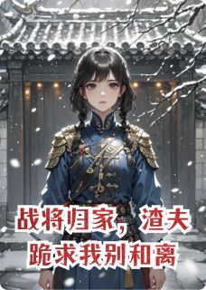战将归家，渣夫跪求我别和离