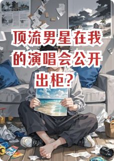 顶流男星在我的演唱会公开出柜？