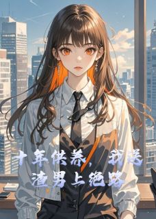 十年供养，我送渣男上绝路