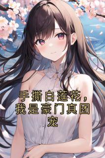手撕白莲花，我是豪门真团宠