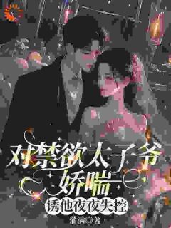 对禁欲太子爷娇喘，诱他夜夜失控