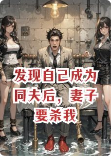 发现自己成为同夫后，妻子要杀我