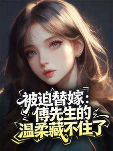 被迫替嫁：傅先生的温柔藏不住了