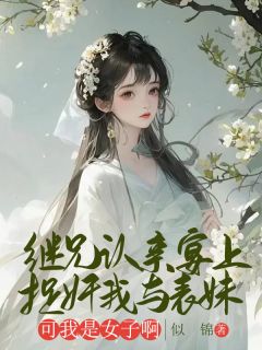 继兄认亲宴上捉奸我与表妹，可我是女子啊