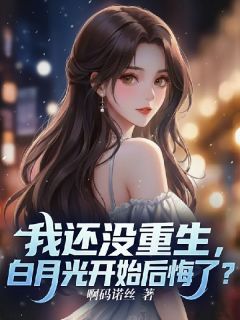 我还没重生，白月光开始后悔了？