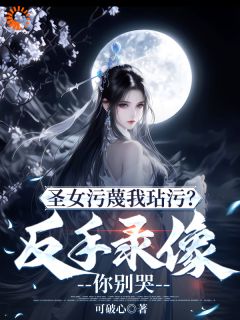 圣女污蔑我玷污？反手录像你别哭