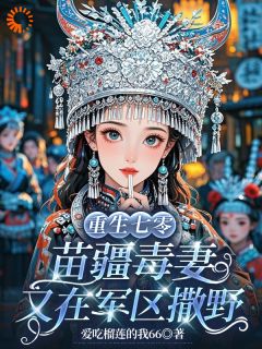 重生七零：苗疆毒妻又在军区撒野